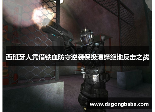 西班牙人凭借铁血防守逆袭保级演绎绝地反击之战