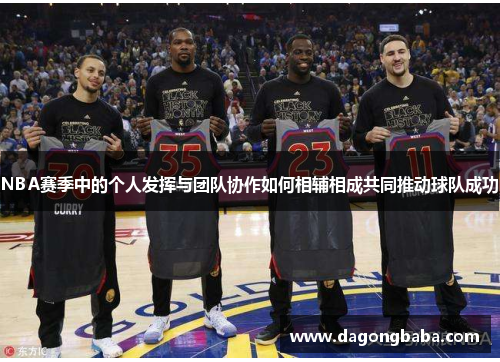 NBA赛季中的个人发挥与团队协作如何相辅相成共同推动球队成功