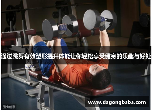 通过跳舞有效塑形提升体能让你轻松享受健身的乐趣与好处