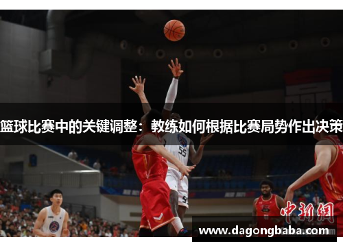 篮球比赛中的关键调整：教练如何根据比赛局势作出决策